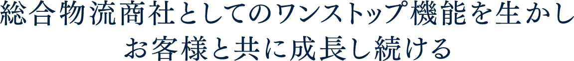 総合物流商社としてのワンストップ機能を生かしお客様と共に成長し続ける