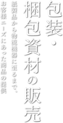 包装・梱包資材の販売 紙製品から物流機器に至るまで、お客様ニーズにあった商品の提供