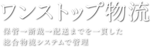 ワンストップ物流 保管→断裁→配送までを一貫した 総合物流システムで管理