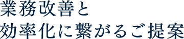 業務改善と効率化に繋がるご提案